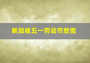 新加坡五一劳动节放假