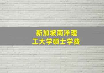 新加坡南洋理工大学硕士学费