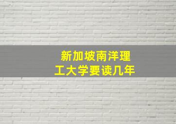 新加坡南洋理工大学要读几年