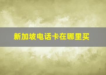 新加坡电话卡在哪里买