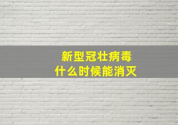 新型冠壮病毒什么时候能消灭