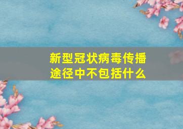 新型冠状病毒传播途径中不包括什么