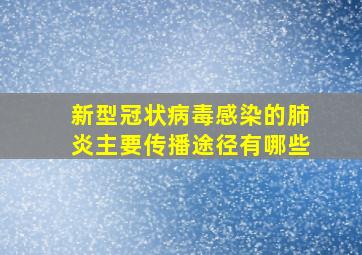 新型冠状病毒感染的肺炎主要传播途径有哪些