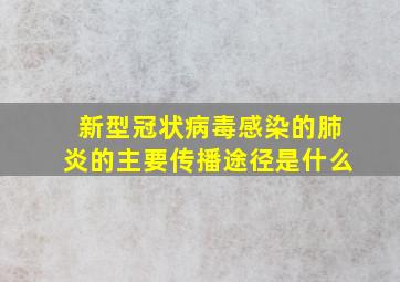 新型冠状病毒感染的肺炎的主要传播途径是什么