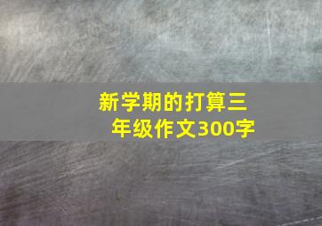 新学期的打算三年级作文300字