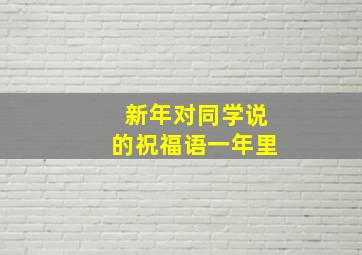 新年对同学说的祝福语一年里