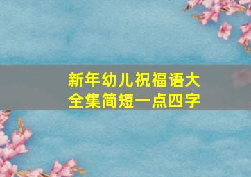 新年幼儿祝福语大全集简短一点四字