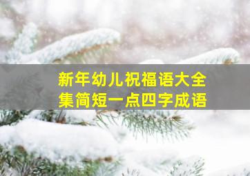 新年幼儿祝福语大全集简短一点四字成语