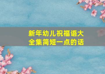 新年幼儿祝福语大全集简短一点的话