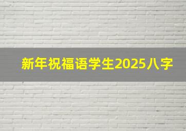 新年祝福语学生2025八字