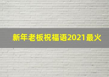 新年老板祝福语2021最火