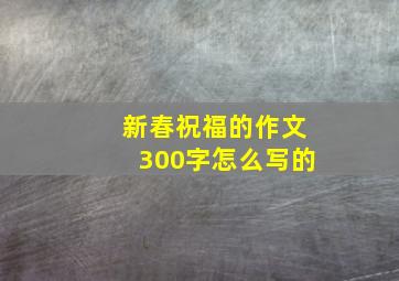 新春祝福的作文300字怎么写的