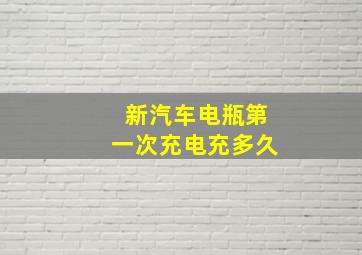 新汽车电瓶第一次充电充多久