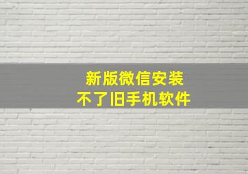 新版微信安装不了旧手机软件