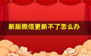 新版微信更新不了怎么办