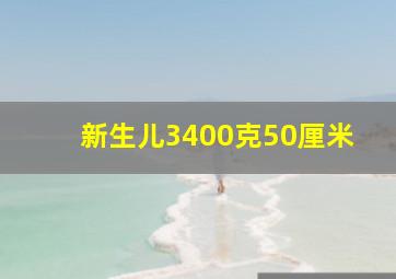 新生儿3400克50厘米