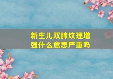 新生儿双肺纹理增强什么意思严重吗