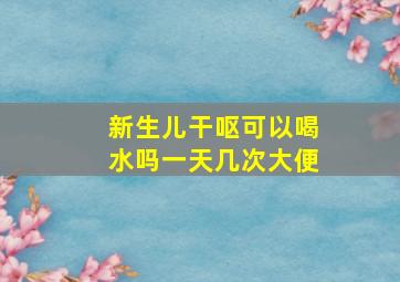 新生儿干呕可以喝水吗一天几次大便