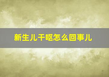 新生儿干呕怎么回事儿