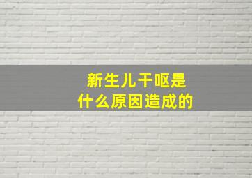 新生儿干呕是什么原因造成的