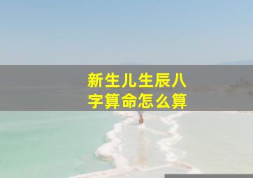 新生儿生辰八字算命怎么算