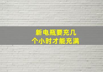 新电瓶要充几个小时才能充满