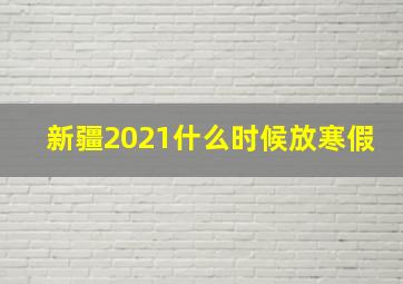 新疆2021什么时候放寒假