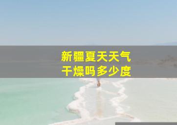 新疆夏天天气干燥吗多少度