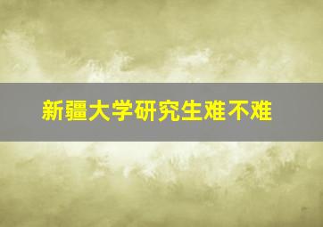 新疆大学研究生难不难