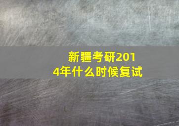 新疆考研2014年什么时候复试