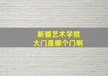 新疆艺术学院大门是哪个门啊