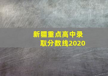 新疆重点高中录取分数线2020