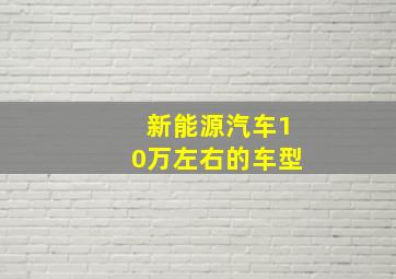 新能源汽车10万左右的车型