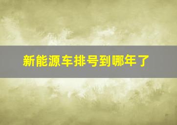 新能源车排号到哪年了