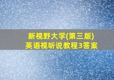 新视野大学(第三版)英语视听说教程3答案