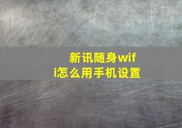 新讯随身wifi怎么用手机设置