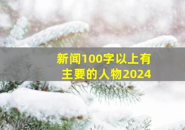 新闻100字以上有主要的人物2024