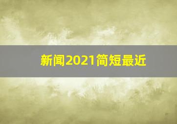 新闻2021简短最近