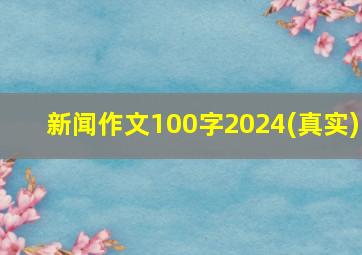 新闻作文100字2024(真实)