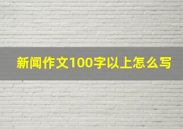 新闻作文100字以上怎么写