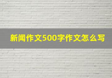 新闻作文500字作文怎么写