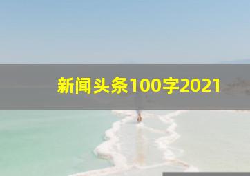 新闻头条100字2021