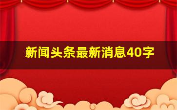 新闻头条最新消息40字