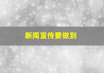 新闻宣传要做到