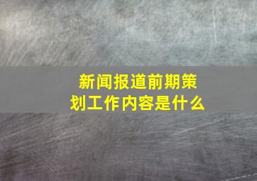 新闻报道前期策划工作内容是什么