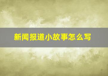 新闻报道小故事怎么写