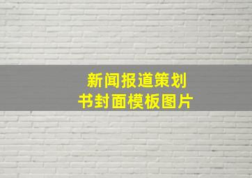 新闻报道策划书封面模板图片