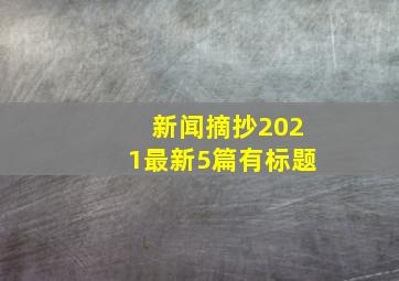 新闻摘抄2021最新5篇有标题