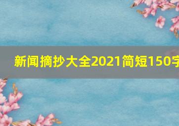 新闻摘抄大全2021简短150字