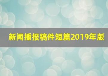 新闻播报稿件短篇2019年版